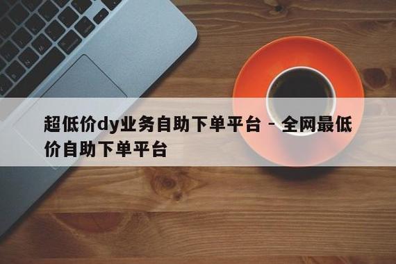 抖音自助服务,全网最低价业务平台官网