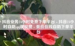 抖音低价二十四小时下单平台,dy业务软件